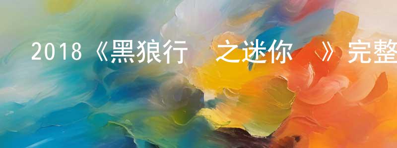 陳震威發布2018《黑狼行動之迷你俠》完整版電影/在線觀看/百度云-美劇天堂